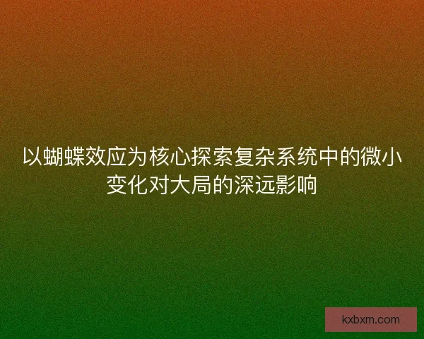 以蝴蝶效应为核心探索复杂系统中的微小变化对大局的深远影响