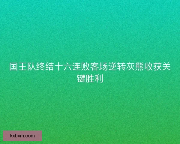 国王队终结十六连败客场逆转灰熊收获关键胜利