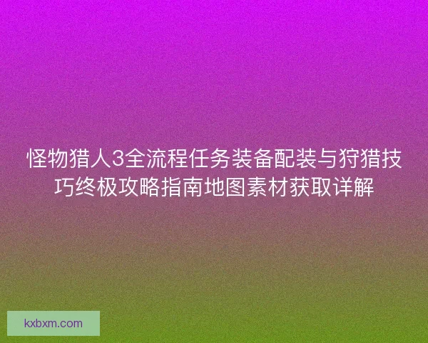 怪物猎人3全流程任务装备配装与狩猎技巧终极攻略指南地图素材获取详解